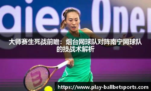 大师赛生死战前瞻：烟台网球队对阵南宁网球队的技战术解析