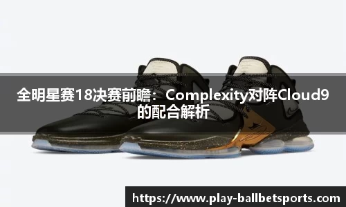 全明星赛18决赛前瞻：Complexity对阵Cloud9的配合解析
