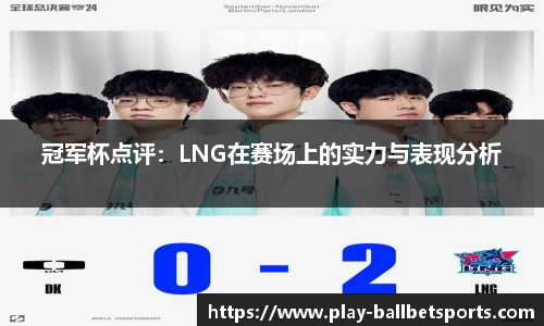 冠军杯点评：LNG在赛场上的实力与表现分析