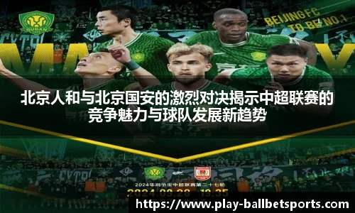 北京人和与北京国安的激烈对决揭示中超联赛的竞争魅力与球队发展新趋势